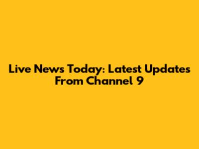 Live News Today: Latest Updates From Channel 9