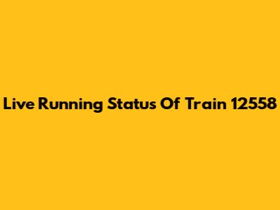 Live Running Status Of Train 12558