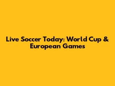 Live Soccer Today: World Cup & European Games