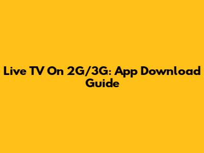 Live TV On 2G/3G: App Download Guide