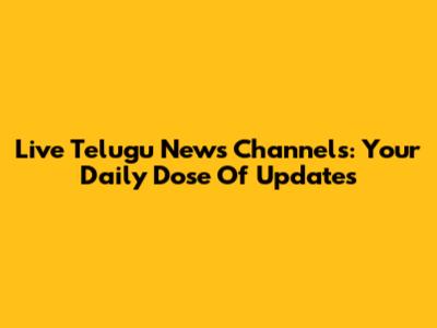 Live Telugu News Channels: Your Daily Dose Of Updates