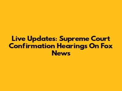 Live Updates: Supreme Court Confirmation Hearings On Fox News