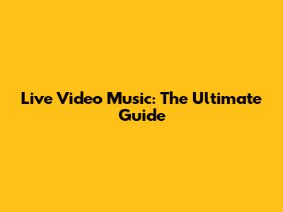 Live Video Music: The Ultimate Guide