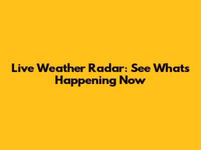 Live Weather Radar: See What's Happening Now
