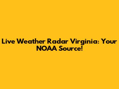 Live Weather Radar Virginia: Your NOAA Source!