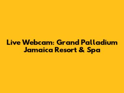 Live Webcam: Grand Palladium Jamaica Resort & Spa
