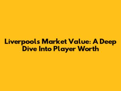 Liverpool's Market Value: A Deep Dive Into Player Worth