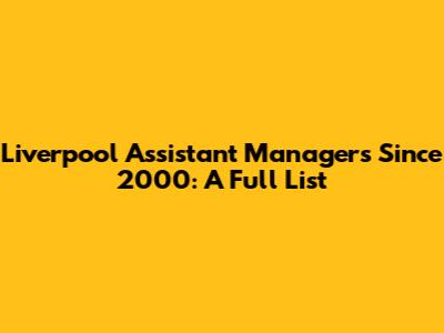 Liverpool Assistant Managers Since 2000: A Full List