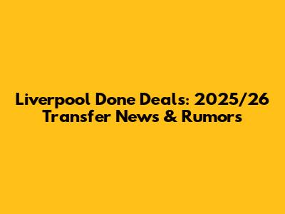 Liverpool Done Deals: 2025/26 Transfer News & Rumors