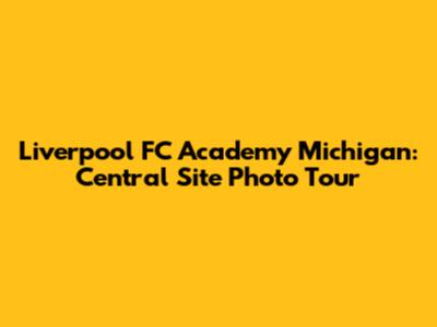 Liverpool FC Academy Michigan: Central Site Photo Tour