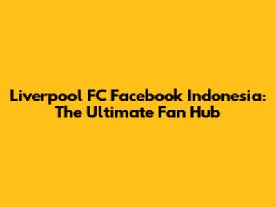 Liverpool FC Facebook Indonesia: The Ultimate Fan Hub