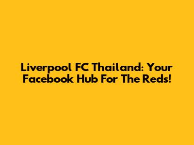Liverpool FC Thailand: Your Facebook Hub For The Reds!