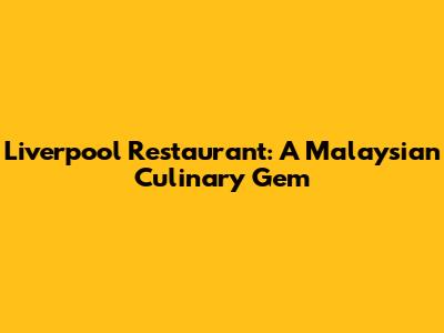 Liverpool Restaurant: A Malaysian Culinary Gem