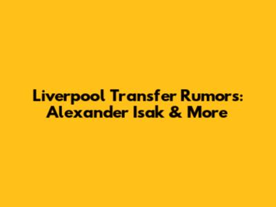Liverpool Transfer Rumors: Alexander Isak & More