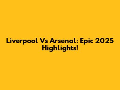 Liverpool Vs Arsenal: Epic 2025 Highlights!