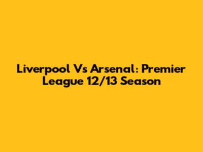 Liverpool Vs Arsenal: Premier League 12/13 Season