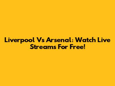 Liverpool Vs Arsenal: Watch Live Streams For Free!