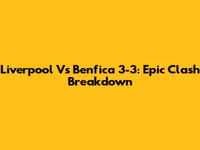 Liverpool Vs Benfica 3-3: Epic Clash Breakdown