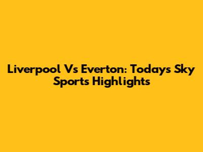 Liverpool Vs Everton: Today's Sky Sports Highlights