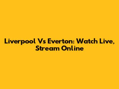 Liverpool Vs Everton: Watch Live, Stream Online