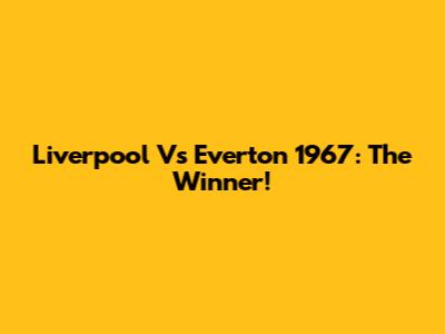 Liverpool Vs Everton 1967: The Winner!