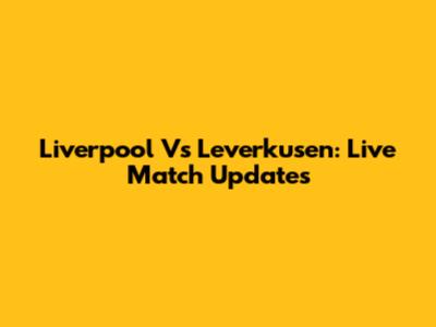 Liverpool Vs Leverkusen: Live Match Updates