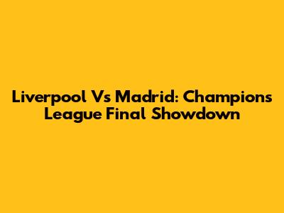 Liverpool Vs Madrid: Champions League Final Showdown