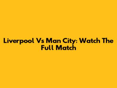 Liverpool Vs Man City: Watch The Full Match