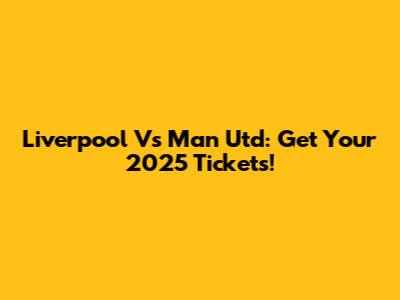 Liverpool Vs Man Utd: Get Your 2025 Tickets!
