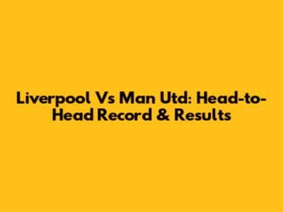 Liverpool Vs Man Utd: Head-to-Head Record & Results