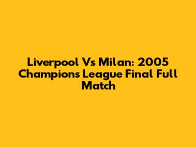 Liverpool Vs Milan: 2005 Champions League Final Full Match