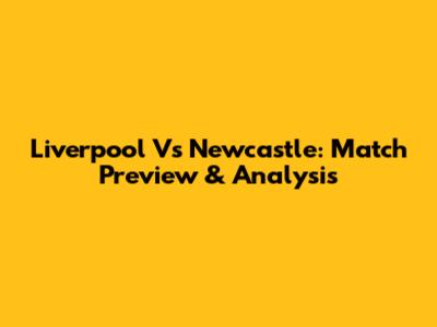 Liverpool Vs Newcastle: Match Preview & Analysis