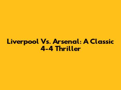 Liverpool Vs. Arsenal: A Classic 4-4 Thriller
