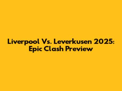 Liverpool Vs. Leverkusen 2025: Epic Clash Preview
