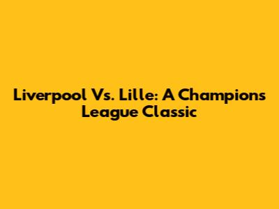 Liverpool Vs. Lille: A Champions League Classic