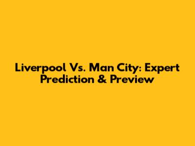 Liverpool Vs. Man City: Expert Prediction & Preview