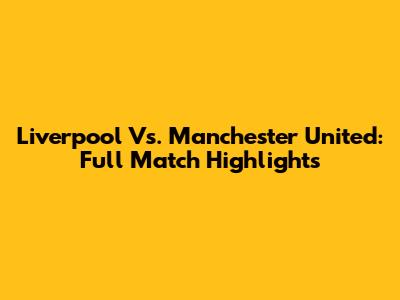 Liverpool Vs. Manchester United: Full Match Highlights