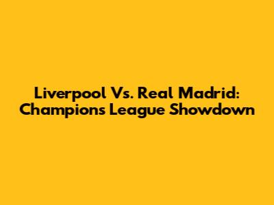Liverpool Vs. Real Madrid: Champions League Showdown