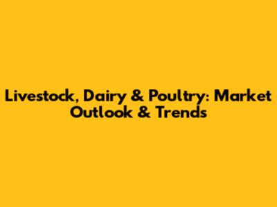 Livestock, Dairy & Poultry: Market Outlook & Trends