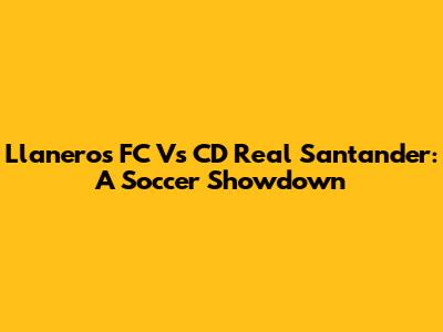 Llaneros FC Vs CD Real Santander: A Soccer Showdown