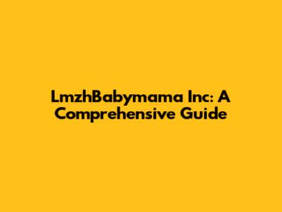 LmzhBabymama Inc: A Comprehensive Guide