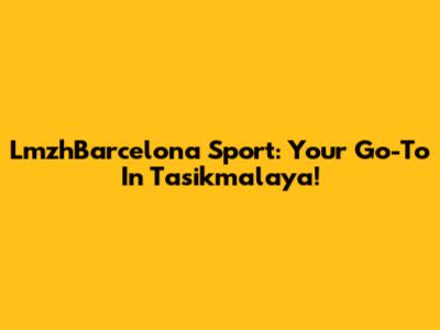 LmzhBarcelona Sport: Your Go-To In Tasikmalaya!
