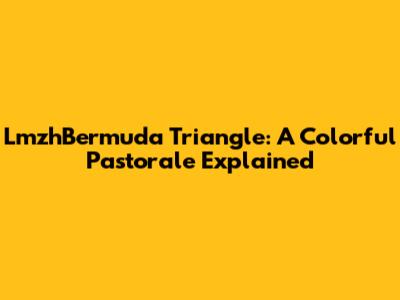 LmzhBermuda Triangle: A Colorful Pastorale Explained