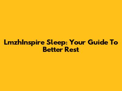 LmzhInspire Sleep: Your Guide To Better Rest
