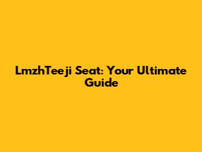 LmzhTeeji Seat: Your Ultimate Guide