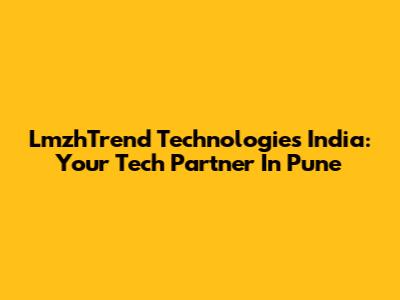 LmzhTrend Technologies India: Your Tech Partner In Pune