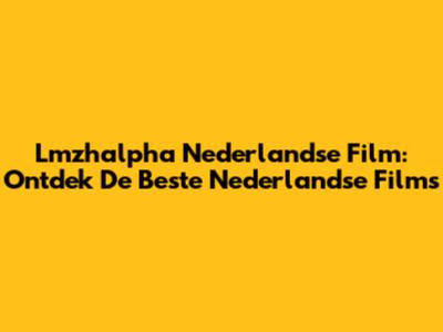 Lmzhalpha Nederlandse Film: Ontdek De Beste Nederlandse Films