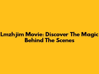 Lmzhjim Movie: Discover The Magic Behind The Scenes