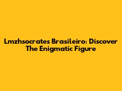 Lmzhsocrates Brasileiro: Discover The Enigmatic Figure