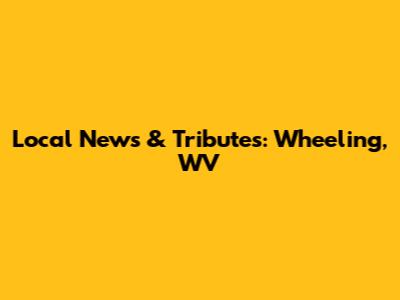 Local News & Tributes: Wheeling, WV